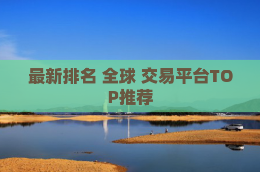 最新排名 全球 交易平台TOP推荐