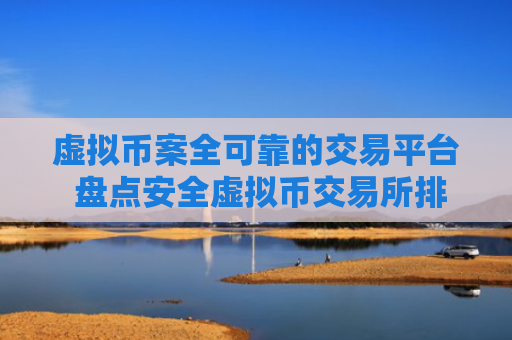 虚拟币案全可靠的交易平台 盘点安全虚拟币交易所排行2025