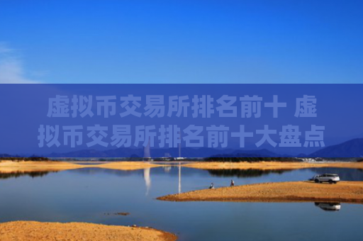 虚拟币交易所排名前十 虚拟币交易所排名前十大盘点