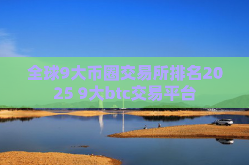 全球9大币圈交易所排名2025 9大btc交易平台
