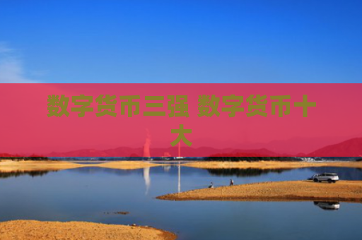 数字货币三强 数字货币十大