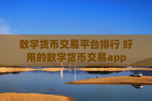数字货币交易平台排行 好用的数字货币交易app
