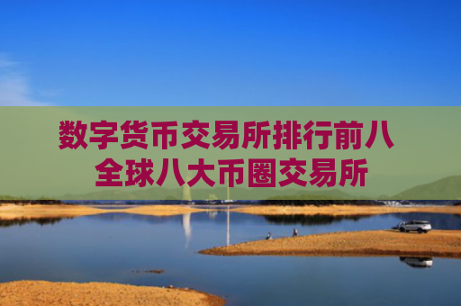 数字货币交易所排行前八 全球八大币圈交易所