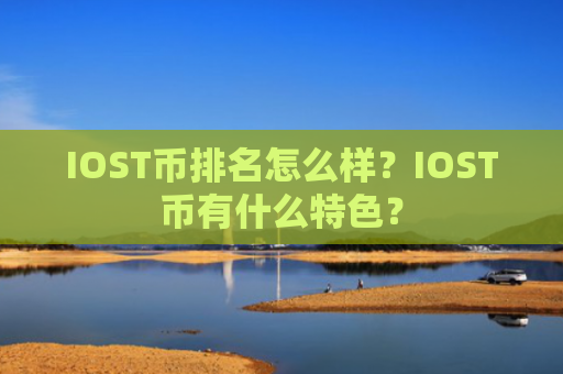 IOST币排名怎么样?IOST币有什么特色?