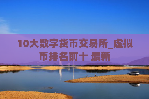 10大数字货币交易所_虚拟币排名前十 最新