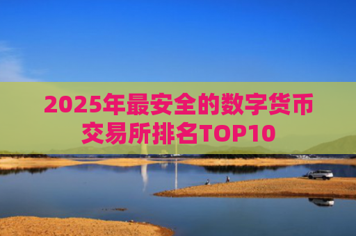 2025年最安全的数字货币交易所排名TOP10