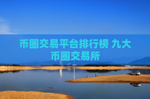 币圈交易平台排行榜 九大币圈交易所
