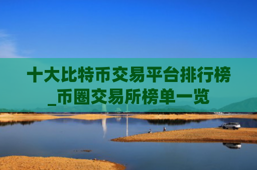 十大比特币交易平台排行榜_币圈交易所榜单一览