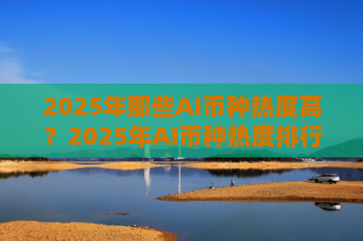 2025年那些AI币种热度高?2025年AI币种热度排行榜