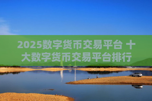 2025数字货币交易平台 十大数字货币交易平台排行