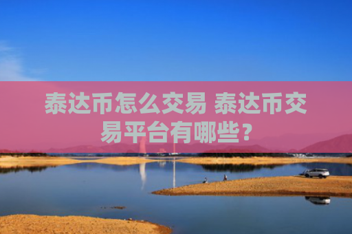 泰达币怎么交易 泰达币交易平台有哪些?