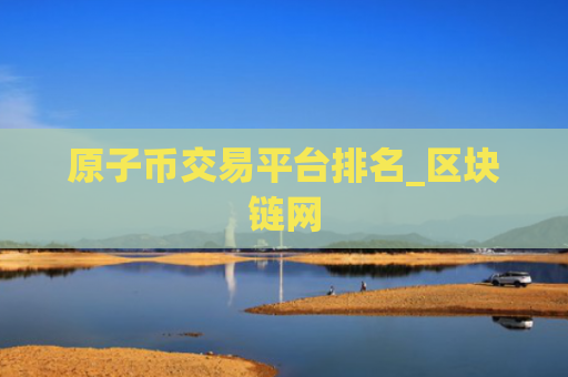 原子币交易平台排名_区块链网