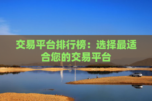 交易平台排行榜:选择最适合您的交易平台