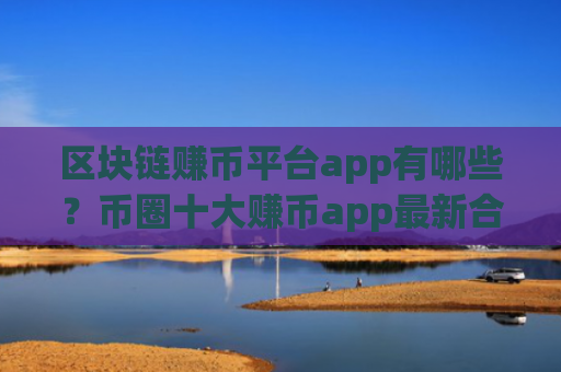 区块链赚币平台app有哪些?币圈十大赚币app最新合集