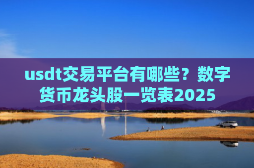 usdt交易平台有哪些?数字货币龙头股一览表2025
