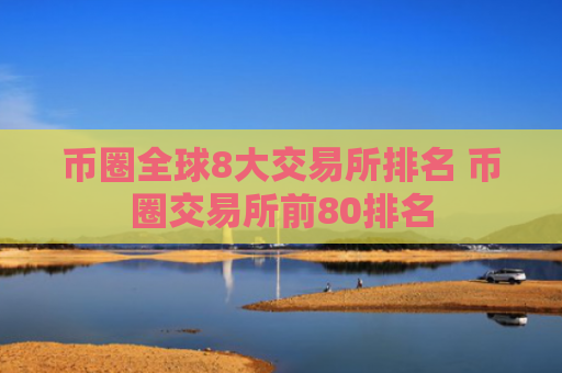 币圈全球8大交易所排名 币圈交易所前80排名