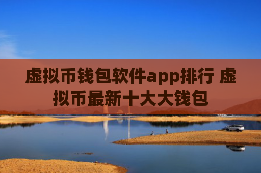 虚拟币钱包软件app排行 虚拟币最新十大大钱包