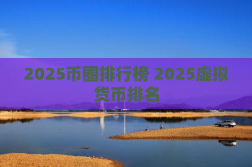 2025币圈排行榜 2025虚拟货币排名