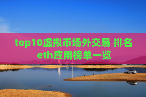top10虚拟币场外交易 排名 eth应用榜单一览