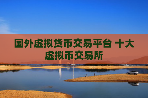 国外虚拟货币交易平台 十大虚拟币交易所
