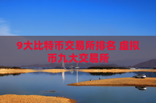 9大比特币交易所排名 虚拟币九大交易所