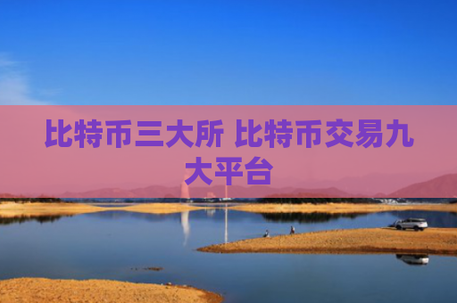 比特币三大所 比特币交易九大平台