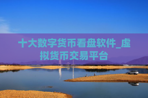 十大数字货币看盘软件_虚拟货币交易平台