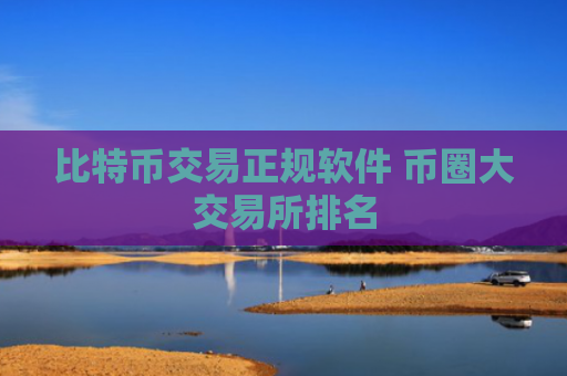 比特币交易正规软件 币圈大交易所排名