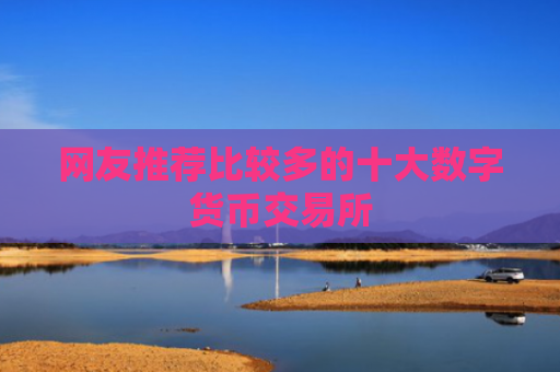 网友推荐比较多的十大数字货币交易所