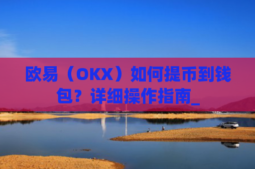 欧易(OKX)如何提币到钱包?详细操作指南_