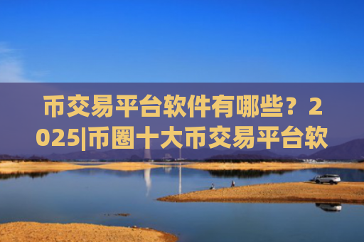 币交易平台软件有哪些?2025|币圈十大币交易平台软件