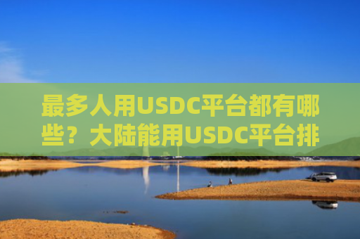 最多人用USDC平台都有哪些?大陆能用USDC平台排行榜