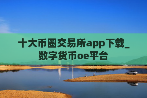 十大币圈交易所app下载_数字货币oe平台