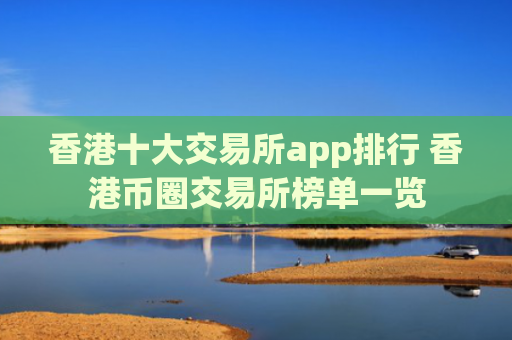 香港十大交易所app排行 香港币圈交易所榜单一览