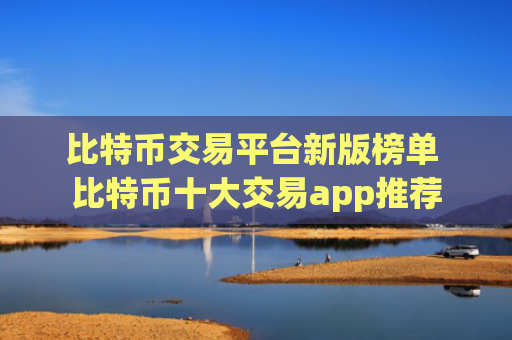 比特币交易平台新版榜单 比特币十大交易app推荐