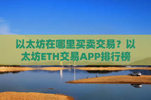 以太坊在哪里买卖交易?以太坊ETH交易APP排行榜