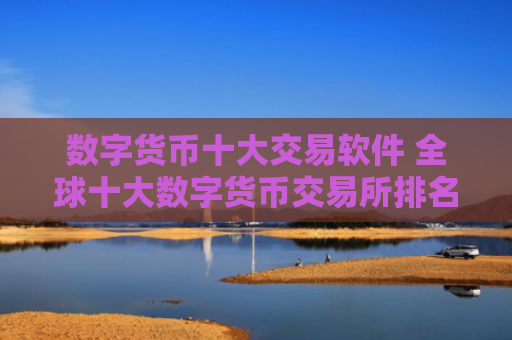 数字货币十大交易软件 全球十大数字货币交易所排名