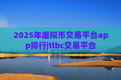 2025年虚拟币交易平台app排行|tlbc交易平台