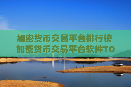 加密货币交易平台排行榜 加密货币交易平台软件TOP10