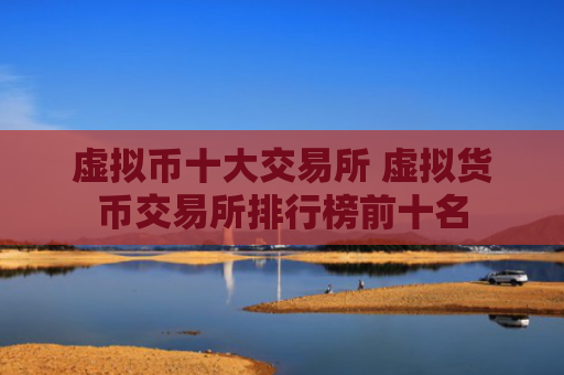 虚拟币十大交易所 虚拟货币交易所排行榜前十名