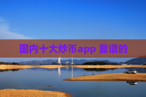 国内十大炒币app 靠谱的