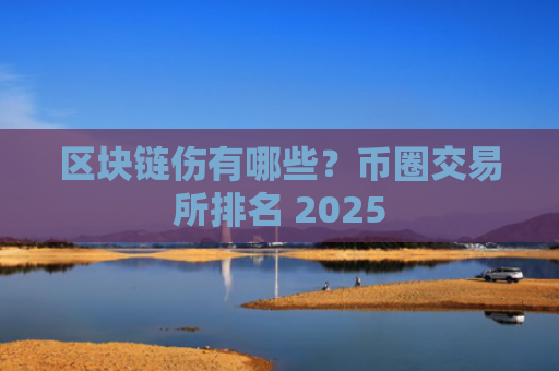 区块链伤有哪些?币圈交易所排名 2025