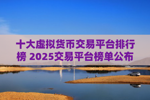 十大虚拟货币交易平台排行榜 2025交易平台榜单公布
