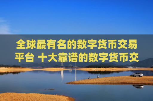 全球最有名的数字货币交易平台 十大靠谱的数字货币交易app