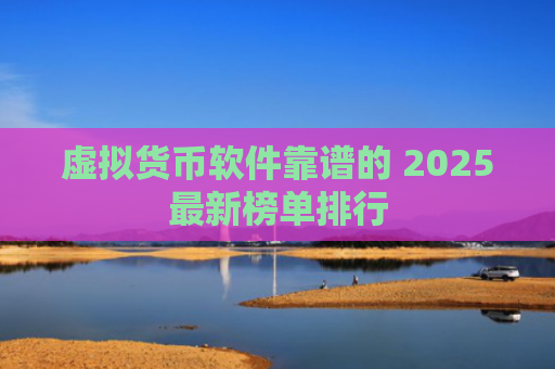 虚拟货币软件靠谱的 2025最新榜单排行