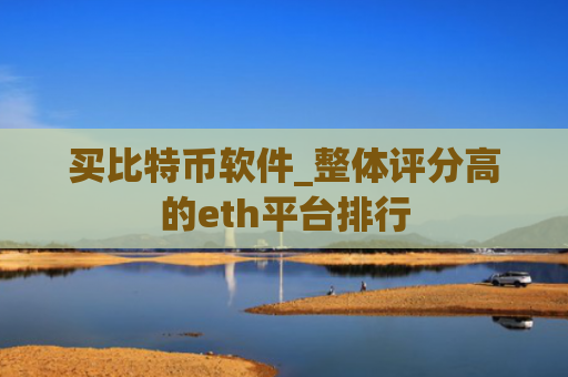 买比特币软件_整体评分高的eth平台排行