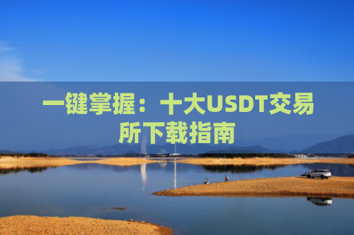 一键掌握：十大USDT交易所下载指南