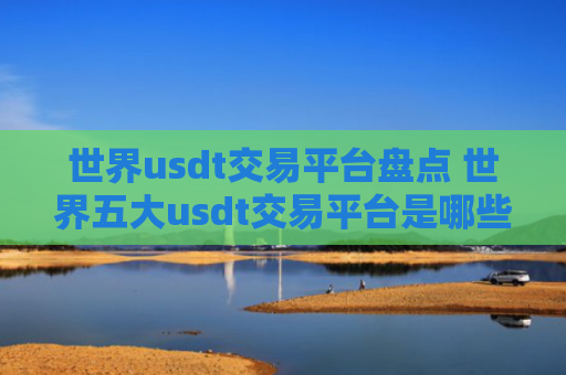 世界usdt交易平台盘点 世界五大usdt交易平台是哪些？