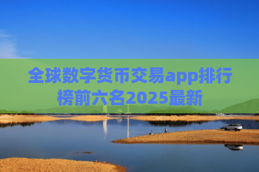 全球数字货币交易app排行榜前六名2025最新