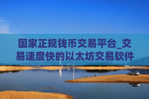 国家正规钱币交易平台_交易速度快的以太坊交易软件排名盘点